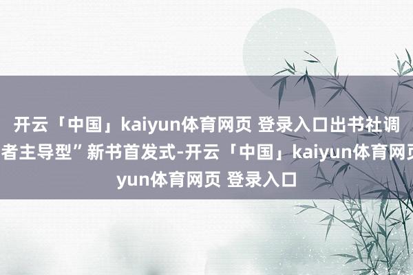开云「中国」kaiyun体育网页 登录入口出书社调动打造“读者主导型”新书首发式-开云「中国」kaiyun体育网页 登录入口