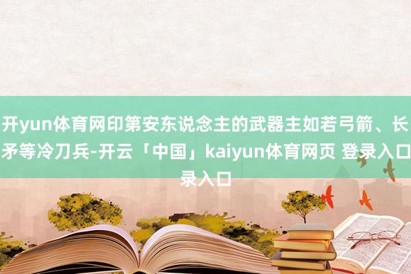 开yun体育网印第安东说念主的武器主如若弓箭、长矛等冷刀兵-开云「中国」kaiyun体育网页 登录入