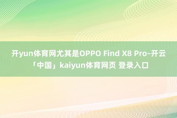 开yun体育网尤其是OPPO Find X8 Pro-开云「中国」kaiyun体育网页 登录入口