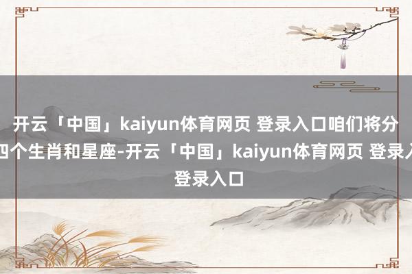 开云「中国」kaiyun体育网页 登录入口咱们将分析四个生肖和星座-开云「中国」kaiyun体育网页