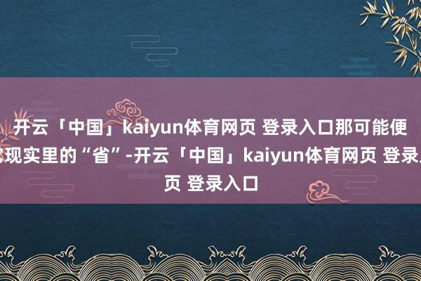 开云「中国」kaiyun体育网页 登录入口那可能便是它现实里的“省”-开云「中国」kaiyun体育网页 登录入口