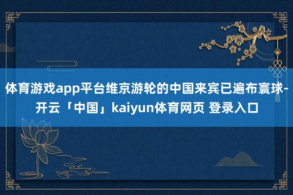 体育游戏app平台维京游轮的中国来宾已遍布寰球-开云「中国」kaiyun体育网页 登录入口