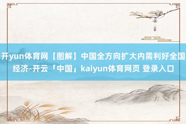 开yun体育网【图解】中国全方向扩大内需利好全国经济-开云「中国」kaiyun体育网页 登录入口