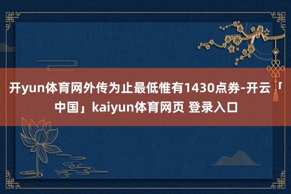 开yun体育网外传为止最低惟有1430点券-开云「中国」kaiyun体育网页 登录入口