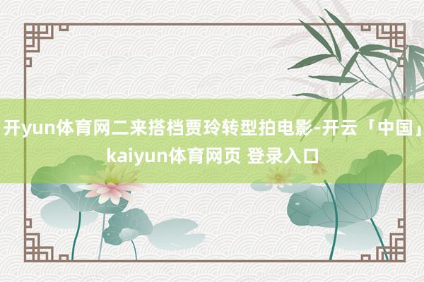 开yun体育网二来搭档贾玲转型拍电影-开云「中国」kaiyun体育网页 登录入口
