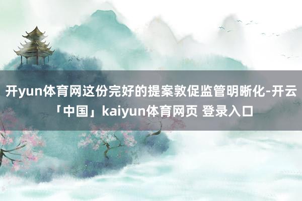 开yun体育网　　这份完好的提案敦促监管明晰化-开云「中国」kaiyun体育网页 登录入口