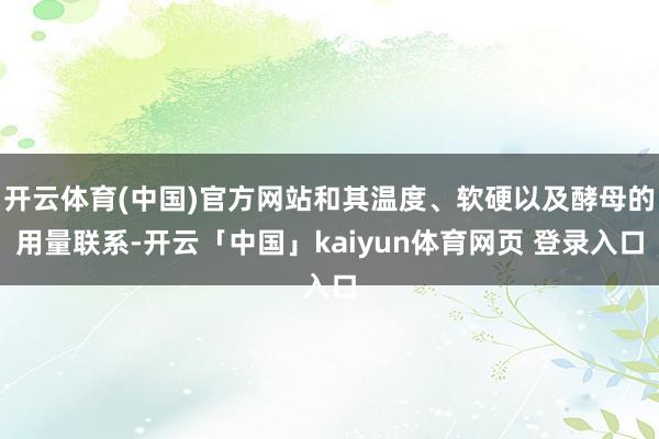 开云体育(中国)官方网站和其温度、软硬以及酵母的用量联系-开云「中国」kaiyun体育网页 登录入口