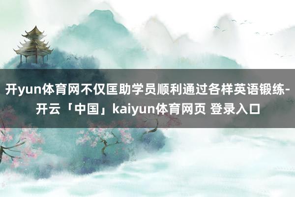 开yun体育网不仅匡助学员顺利通过各样英语锻练-开云「中国」kaiyun体育网页 登录入口
