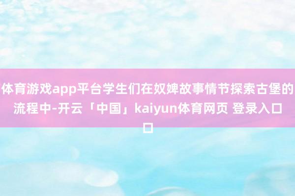 体育游戏app平台学生们在奴婢故事情节探索古堡的流程中-开云「中国」kaiyun体育网页 登录入口