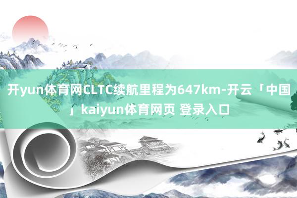 开yun体育网CLTC续航里程为647km-开云「中国」kaiyun体育网页 登录入口