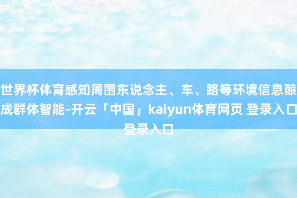 世界杯体育感知周围东说念主、车、路等环境信息酿成群体智能-开云「中国」kaiyun体育网页 登录入口