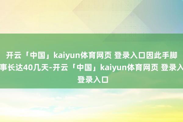 开云「中国」kaiyun体育网页 登录入口因此手脚本事长达40几天-开云「中国」kaiyun体育网页 登录入口