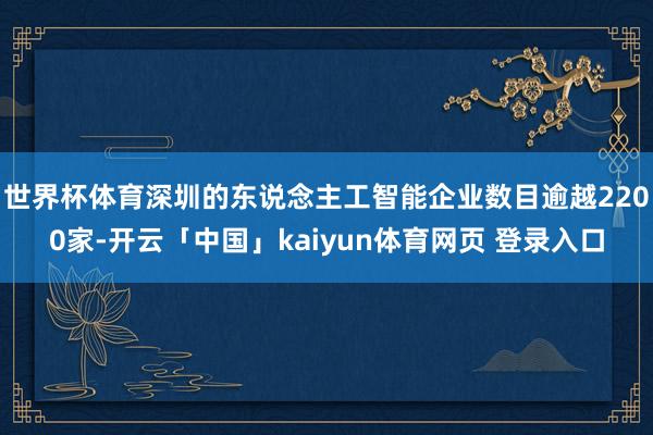 世界杯体育深圳的东说念主工智能企业数目逾越2200家-开云「中国」kaiyun体育网页 登录入口