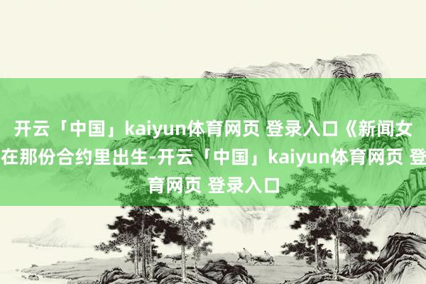 开云「中国」kaiyun体育网页 登录入口《新闻女王》就在那份合约里出生-开云「中国」kaiyun体育网页 登录入口