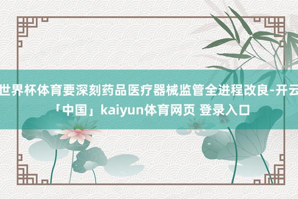 世界杯体育要深刻药品医疗器械监管全进程改良-开云「中国」kaiyun体育网页 登录入口