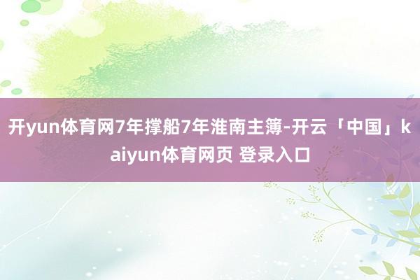 开yun体育网7年撑船7年淮南主簿-开云「中国」kaiyun体育网页 登录入口