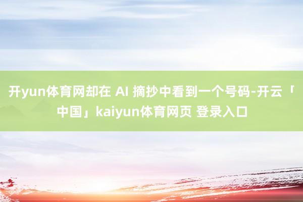开yun体育网却在 AI 摘抄中看到一个号码-开云「中国」kaiyun体育网页 登录入口