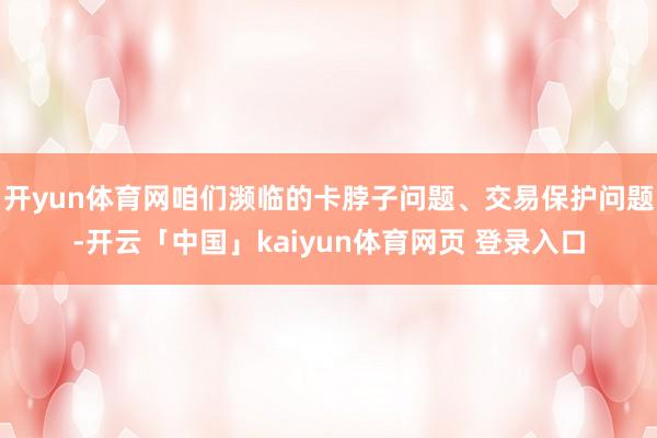 开yun体育网咱们濒临的卡脖子问题、交易保护问题-开云「中国」kaiyun体育网页 登录入口