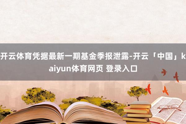 开云体育凭据最新一期基金季报泄露-开云「中国」kaiyun体育网页 登录入口