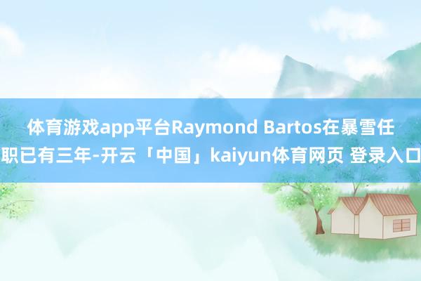 体育游戏app平台Raymond Bartos在暴雪任职已有三年-开云「中国」kaiyun体育网页 登录入口