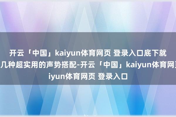开云「中国」kaiyun体育网页 登录入口底下就给环球共享几种超实用的声势搭配-开云「中国」kaiyun体育网页 登录入口