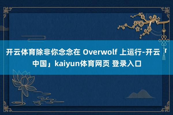 开云体育除非你念念在 Overwolf 上运行-开云「中国」kaiyun体育网页 登录入口