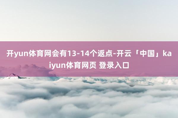 开yun体育网会有13-14个返点-开云「中国」kaiyun体育网页 登录入口