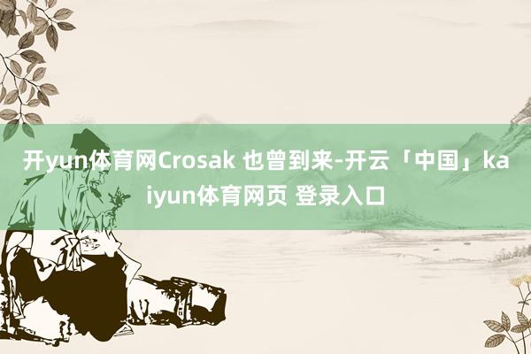 开yun体育网Crosak 也曾到来-开云「中国」kaiyun体育网页 登录入口