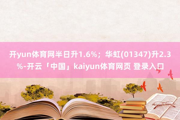 开yun体育网半日升1.6%;华虹(01347)升2.3%-开云「中国」kaiyun体育网页 登录入口