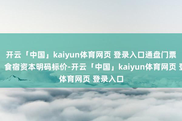 开云「中国」kaiyun体育网页 登录入口通盘门票、交通、食宿资本明码标价-开云「中国」kaiyun体育网页 登录入口