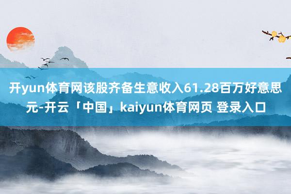 开yun体育网该股齐备生意收入61.28百万好意思元-开云「中国」kaiyun体育网页 登录入口