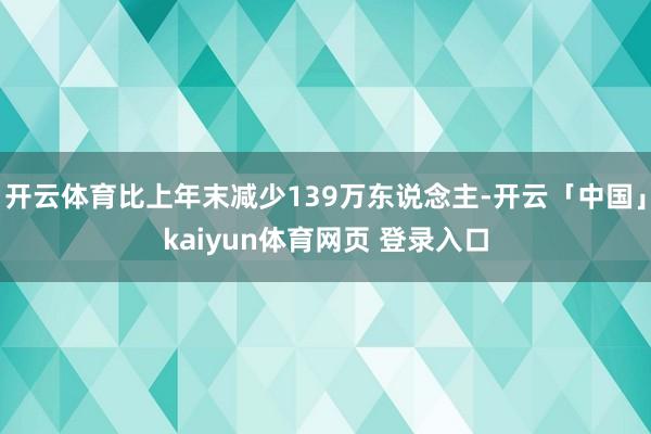 开云体育比上年末减少139万东说念主-开云「中国」kaiyun体育网页 登录入口
