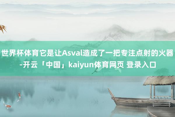 世界杯体育它是让Asval造成了一把专注点射的火器-开云「中国」kaiyun体育网页 登录入口