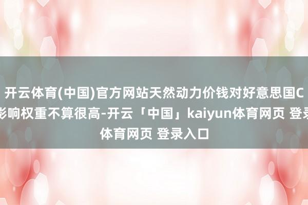 开云体育(中国)官方网站天然动力价钱对好意思国CPI的影响权重不算很高-开云「中国」kaiyun体育网页 登录入口