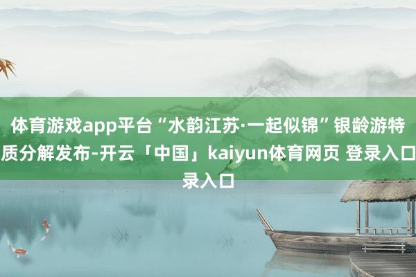 体育游戏app平台“水韵江苏·一起似锦”银龄游特质分解发布-开云「中国」kaiyun体育网页 登录入口