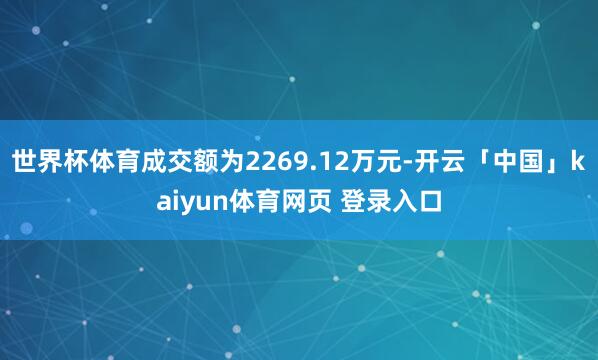 世界杯体育成交额为2269.12万元-开云「中国」kaiyun体育网页 登录入口