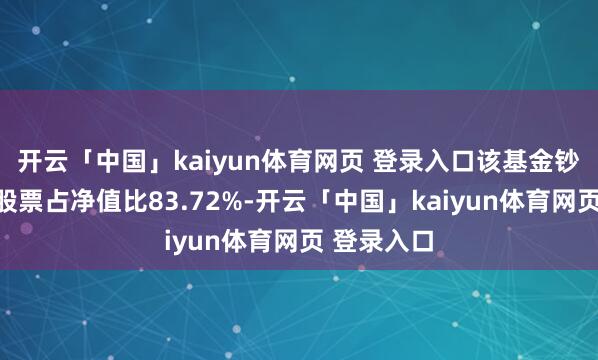 开云「中国」kaiyun体育网页 登录入口该基金钞票设置:股票占净值比83.72%-开云「中国」kaiyun体育网页 登录入口