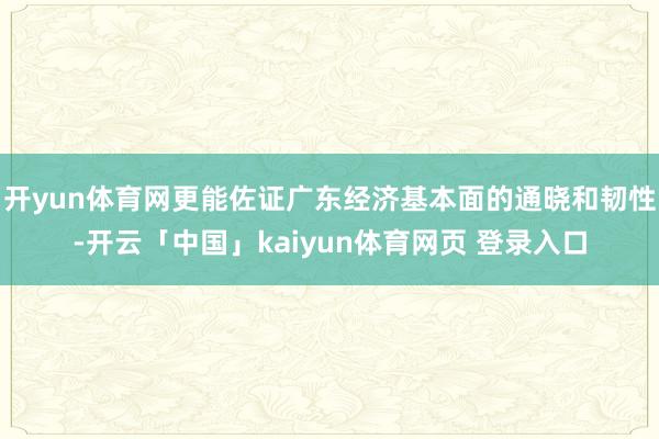 开yun体育网更能佐证广东经济基本面的通晓和韧性-开云「中国」kaiyun体育网页 登录入口