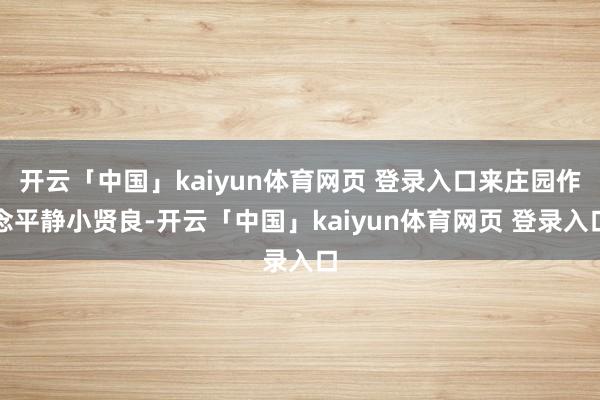 开云「中国」kaiyun体育网页 登录入口来庄园作念平静小贤良-开云「中国」kaiyun体育网页 登录入口