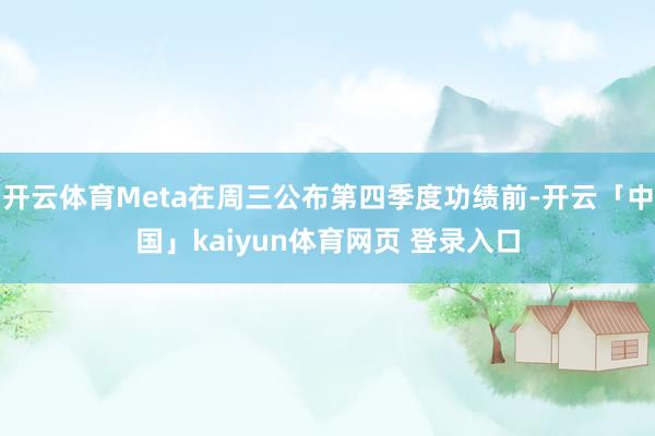 开云体育Meta在周三公布第四季度功绩前-开云「中国」kaiyun体育网页 登录入口