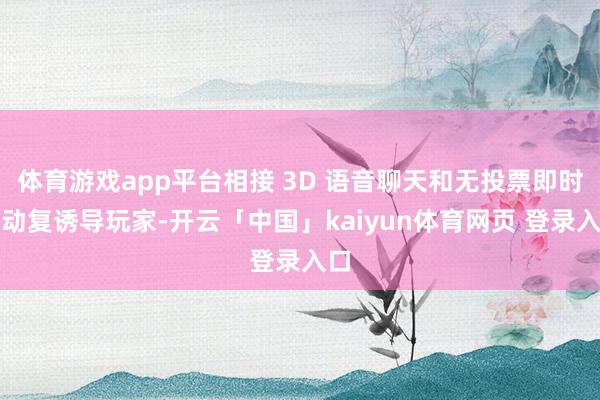 体育游戏app平台相接 3D 语音聊天和无投票即时走动复诱导玩家-开云「中国」kaiyun体育网页 登录入口