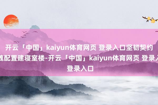 开云「中国」kaiyun体育网页 登录入口坚韧契约让魏配置建寝室楼-开云「中国」kaiyun体育网页 登录入口