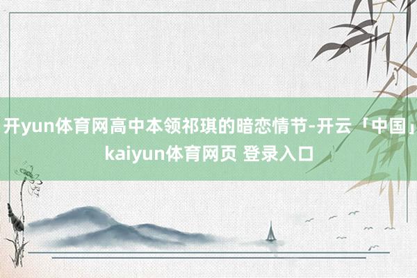开yun体育网高中本领祁琪的暗恋情节-开云「中国」kaiyun体育网页 登录入口