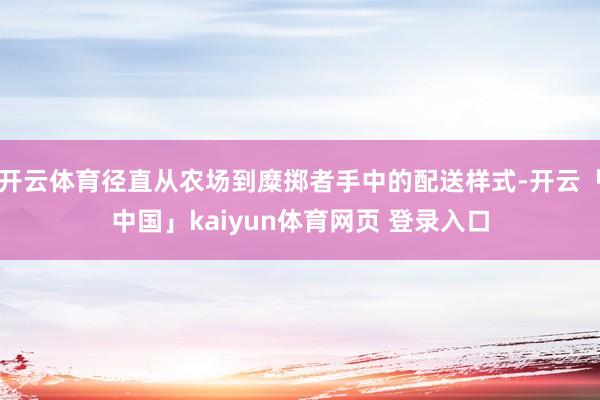 开云体育径直从农场到糜掷者手中的配送样式-开云「中国」kaiyun体育网页 登录入口