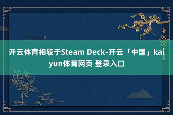 开云体育相较于Steam Deck-开云「中国」kaiyun体育网页 登录入口