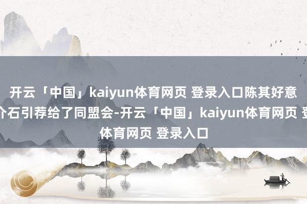 开云「中国」kaiyun体育网页 登录入口陈其好意思把蒋介石引荐给了同盟会-开云「中国」kaiyun体育网页 登录入口