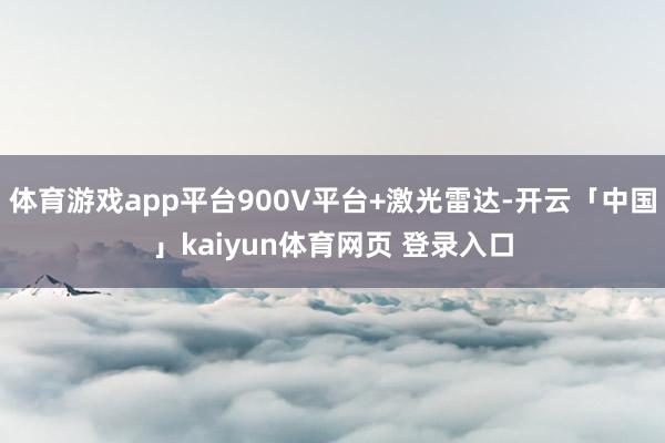 体育游戏app平台900V平台+激光雷达-开云「中国」kaiyun体育网页 登录入口