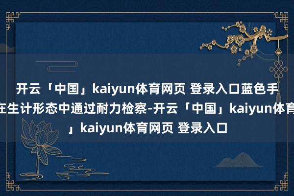 开云「中国」kaiyun体育网页 登录入口蓝色手段也有助于你在生计形态中通过耐力检察-开云「中国」kaiyun体育网页 登录入口