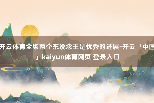 开云体育全场两个东说念主是优秀的进展-开云「中国」kaiyun体育网页 登录入口