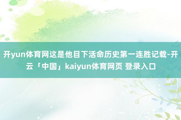 开yun体育网这是他目下活命历史第一连胜记载-开云「中国」kaiyun体育网页 登录入口